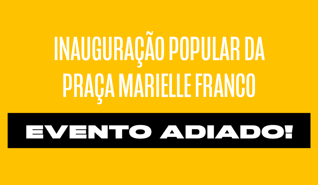 Adiamento da Inauguração Popular da Praça Marielle Franco